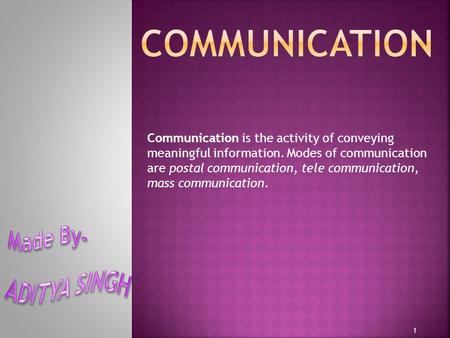 Communication is the activity of conveying meaningful information. Modes of communication are postal communication, tele communication, mass communication.