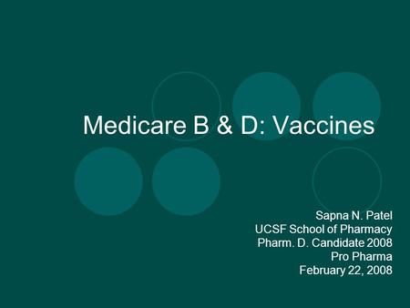 Medicare B & D: Vaccines Sapna N. Patel UCSF School of Pharmacy Pharm. D. Candidate 2008 Pro Pharma February 22, 2008.
