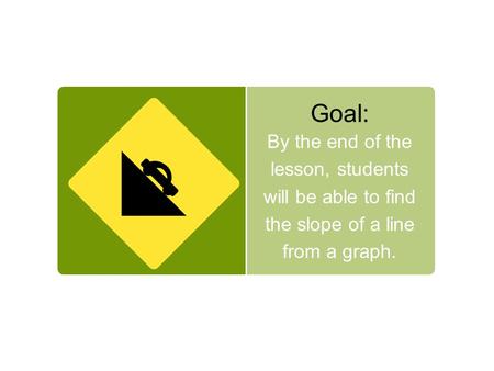 Goal: By the end of the lesson, students will be able to find the slope of a line from a graph.
