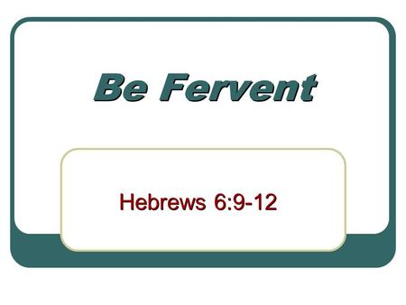 Be Fervent Hebrews 6:9-12. 2 Do not be sluggish! Heb. 6:11-12 Little movement, slow, inactive Be fervent: zeo: To boil with heat, be hot (Rom. 12:11)