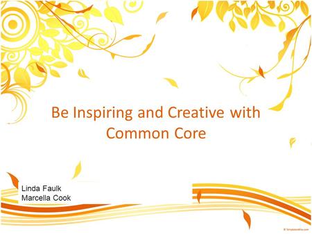 Be Inspiring and Creative with Common Core Linda Faulk Marcella Cook.
