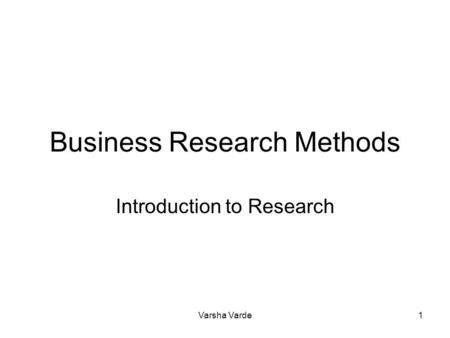 Varsha Varde1 Business Research Methods Introduction to Research.
