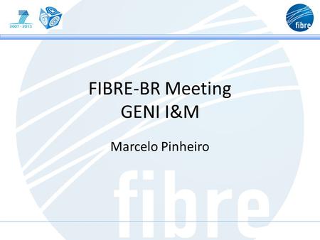 FIBRE-BR Meeting GENI I&M Marcelo Pinheiro. Agenda GENI Overview GENI User groups GENI I&M Use Cases GENI I&M Services.