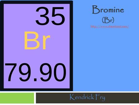 Bromine (Br) http://www.chemicool.com/ Kendrick Fry.
