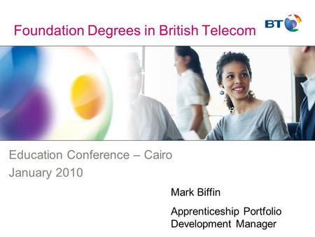 Foundation Degrees in British Telecom Education Conference – Cairo January 2010 Mark Biffin Apprenticeship Portfolio Development Manager.