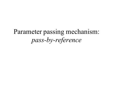 Parameter passing mechanism: pass-by-reference. The Pass-by-reference mechanism - the agreement Recall: Parameter passing mechanism = agreement between.