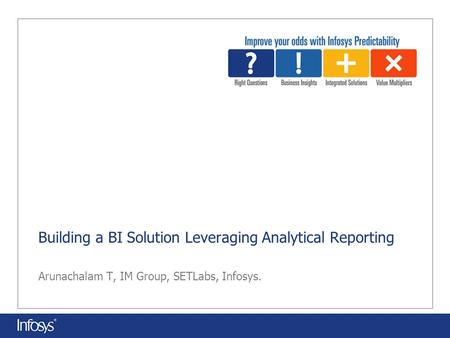 Building a BI Solution Leveraging Analytical Reporting Arunachalam T, IM Group, SETLabs, Infosys.