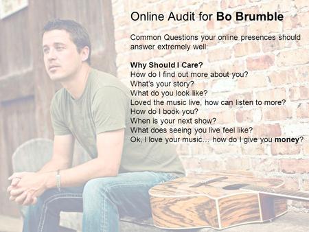 Online Audit for Bo Brumble Common Questions your online presences should answer extremely well: Why Should I Care? How do I find out more about you? What’s.