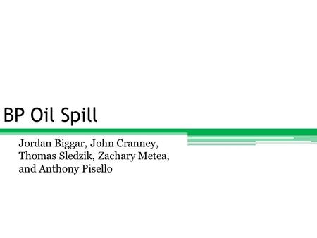 BP Oil Spill Jordan Biggar, John Cranney, Thomas Sledzik, Zachary Metea, and Anthony Pisello.