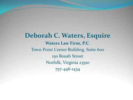 Deborah C. Waters, Esquire Waters Law Firm, P.C. Town Point Center Building, Suite 600 150 Boush Street Norfolk, Virginia 23510 757-446-1434.