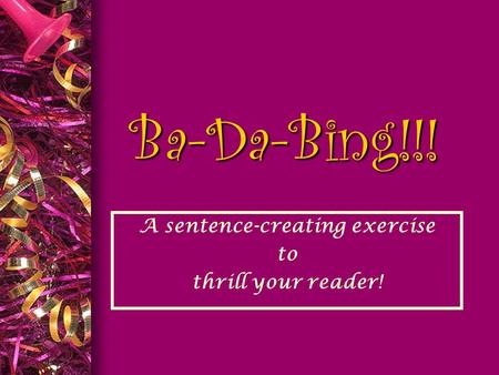 Ba-Da-Bing!!! A sentence-creating exercise to thrill your reader!