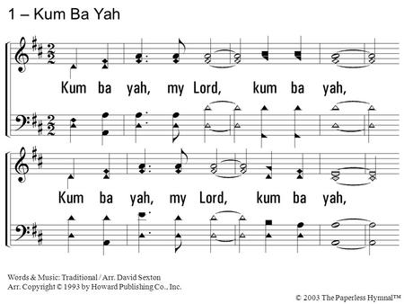 1. Kum ba yah, my Lord, kum ba yah, Oh, Lord, kum ba yah. 1 – Kum Ba Yah Words & Music: Traditional / Arr. David Sexton Arr. Copyright © 1993 by Howard.