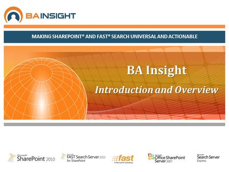 MAKING SHAREPOINT® AND FAST® SEARCH UNIVERSAL AND ACTIONABLE BA Insight Introduction and Overview.
