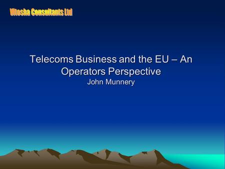 Telecoms Business and the EU – An Operators Perspective John Munnery.