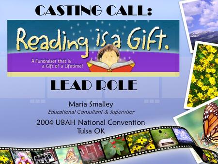1 CASTING CALL: LEAD ROLE Maria Smalley Educational Consultant & Supervisor 2004 UBAH National Convention Tulsa OK.