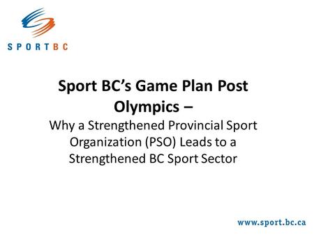 Sport BC’s Game Plan Post Olympics – Why a Strengthened Provincial Sport Organization (PSO) Leads to a Strengthened BC Sport Sector.