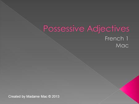 Created by Madame Mac © 2013.  A possessive adjective is a word which describes a noun by showing who possesses that noun.  Whose house is that? It’s.