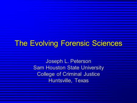 The Evolving Forensic Sciences Joseph L. Peterson Sam Houston State University College of Criminal Justice Huntsville, Texas.