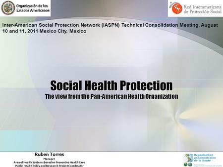 Social Health Protection The view from the Pan-American Health Organization Ruben Torres Manager Area of Health Systems based on Preventive Health Care.