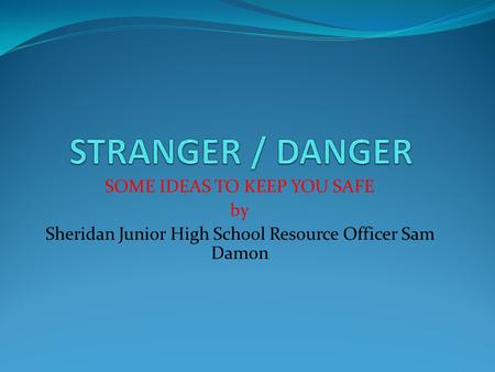 SOME IDEAS TO KEEP YOU SAFE by Sheridan Junior High School Resource Officer Sam Damon.