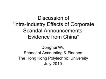 Discussion of “Intra-Industry Effects of Corporate Scandal Announcements: Evidence from China” Donghui Wu School of Accounting & Finance The Hong Kong.