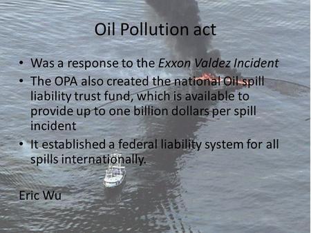 Oil Pollution act Was a response to the Exxon Valdez Incident