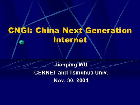 CNGI: China Next Generation Internet Jianping WU CERNET and Tsinghua Univ. Nov. 30, 2004.