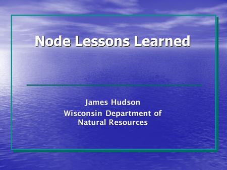Node Lessons Learned James Hudson Wisconsin Department of Natural Resources.