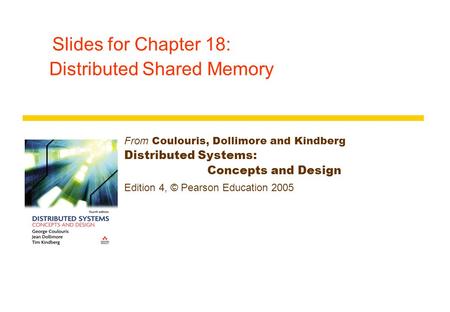 Slides for Chapter 18: Distributed Shared Memory From Coulouris, Dollimore and Kindberg Distributed Systems: Concepts and Design Edition 4, © Pearson Education.