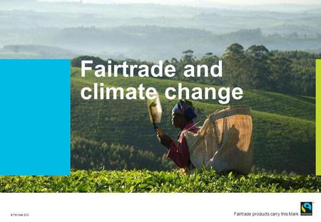 © Fairtrade 2011 Fairtrade products carry this Mark © Fairtrade 2012 Fairtrade and climate change.