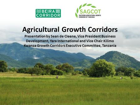 Agricultural Growth Corridors Presentation by Sean de Cleene, Vice President Business Development, Yara International and Vice Chair Kilimo Kwanza Growth.