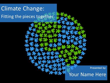 Climate Change: Fitting the pieces together Presented by: Your Name Here.