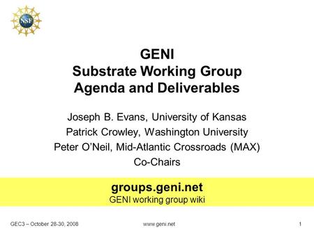 GEC3 – October 28-30, 2008 groups.geni.net GENI working group wiki www.geni.net1 GENI Substrate Working Group Agenda and Deliverables Joseph B. Evans,