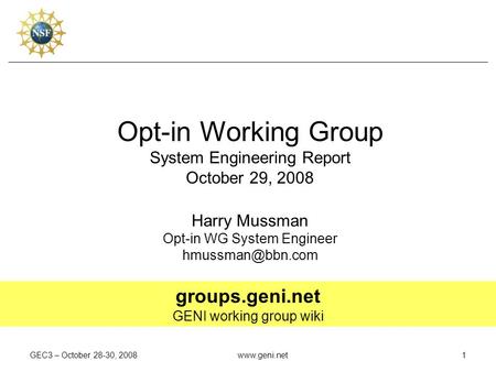 GEC3 – October 28-30, 2008www.geni.net1 Opt-in Working Group System Engineering Report October 29, 2008 Harry Mussman Opt-in WG System Engineer