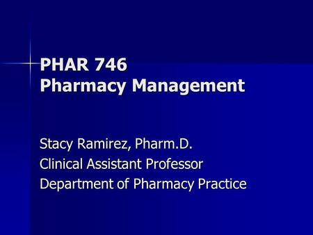 PHAR 746 Pharmacy Management Stacy Ramirez, Pharm.D. Clinical Assistant Professor Department of Pharmacy Practice.