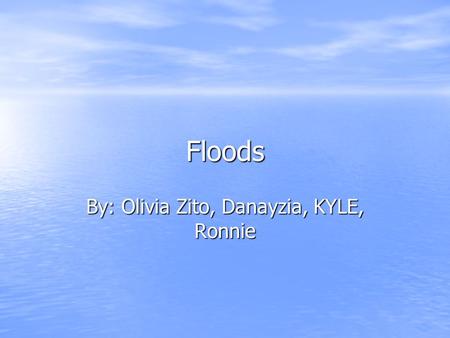 Floods By: Olivia Zito, Danayzia, KYLE, Ronnie. WHAT IS A FLOOD? A flood is a natural disaster caused by heavy rain fall that can swell rivers, lakes,