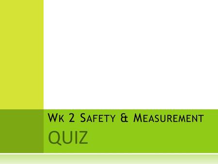 QUIZ W K 2 S AFETY & M EASUREMENT. Q UESTION 1 What is another name for the metric system? a. the standard system b. the best system c. the SI system.