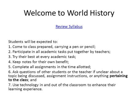 Welcome to World History Review Syllabus Students will be expected to: 1. Come to class prepared, carrying a pen or pencil; 2. Participate in all academic.