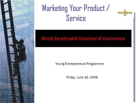 Marketing Your Product / Service Young Entrepreneurs Programme Friday, June 16, 2006 World Zarathushti Chamber of Commerce.