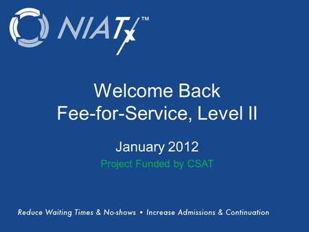 (Title) Name(s) of presenter(s) Organizational Affiliation Welcome Back Fee-for-Service, Level II January 2012 Project Funded by CSAT.