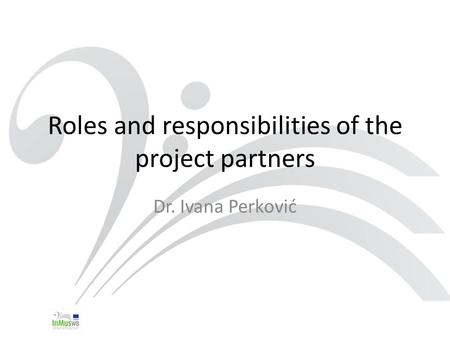 Roles and responsibilities of the project partners Dr. Ivana Perković.