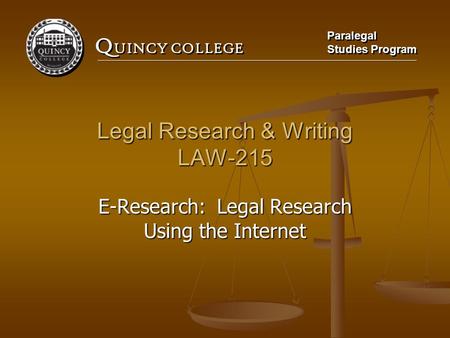 Q UINCY COLLEGE Paralegal Studies Program Paralegal Studies Program Legal Research & Writing LAW-215 E-Research: Legal Research Using the Internet.