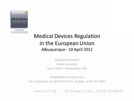 Medical Devices Regulation in the European Union Albuquerque - 10 April 2012 Emmanuel Grimaud Perfea Innovation Lyon, France – Albuquerque, NM