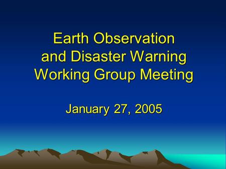 Earth Observation and Disaster Warning Working Group Meeting January 27, 2005.