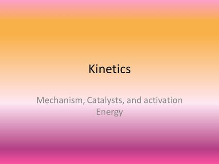 Kinetics Mechanism, Catalysts, and activation Energy.