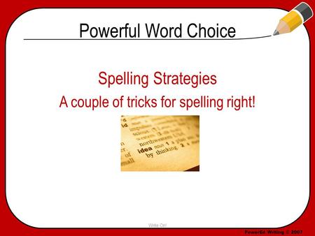 PowerEd Writing © 2007 Powerful Word Choice Spelling Strategies A couple of tricks for spelling right! Write On! Specific & Precise.
