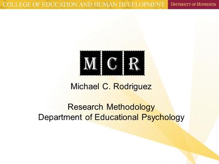 MCR Michael C. Rodriguez Research Methodology Department of Educational Psychology.