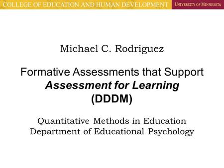 Michael C. Rodriguez Formative Assessments that Support Assessment for Learning (DDDM) Quantitative Methods in Education Department of Educational Psychology.
