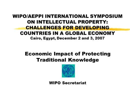 WIPO/AEPPI INTERNATIONAL SYMPOSIUM ON INTELLECTUAL PROPERTY: CHALLENGES FOR DEVELOPING COUNTRIES IN A GLOBAL ECONOMY Cairo, Egypt, December 2 and 3, 2007.