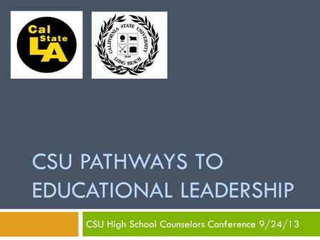 CSU PATHWAYS TO EDUCATIONAL LEADERSHIP CSU High School Counselors Conference 9/24/13.